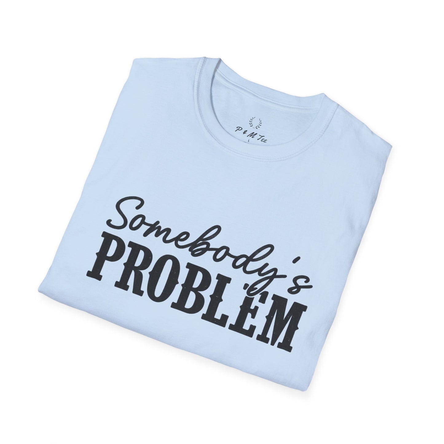 Somebody's Problem T-Shirt | Funny Statement Tee
