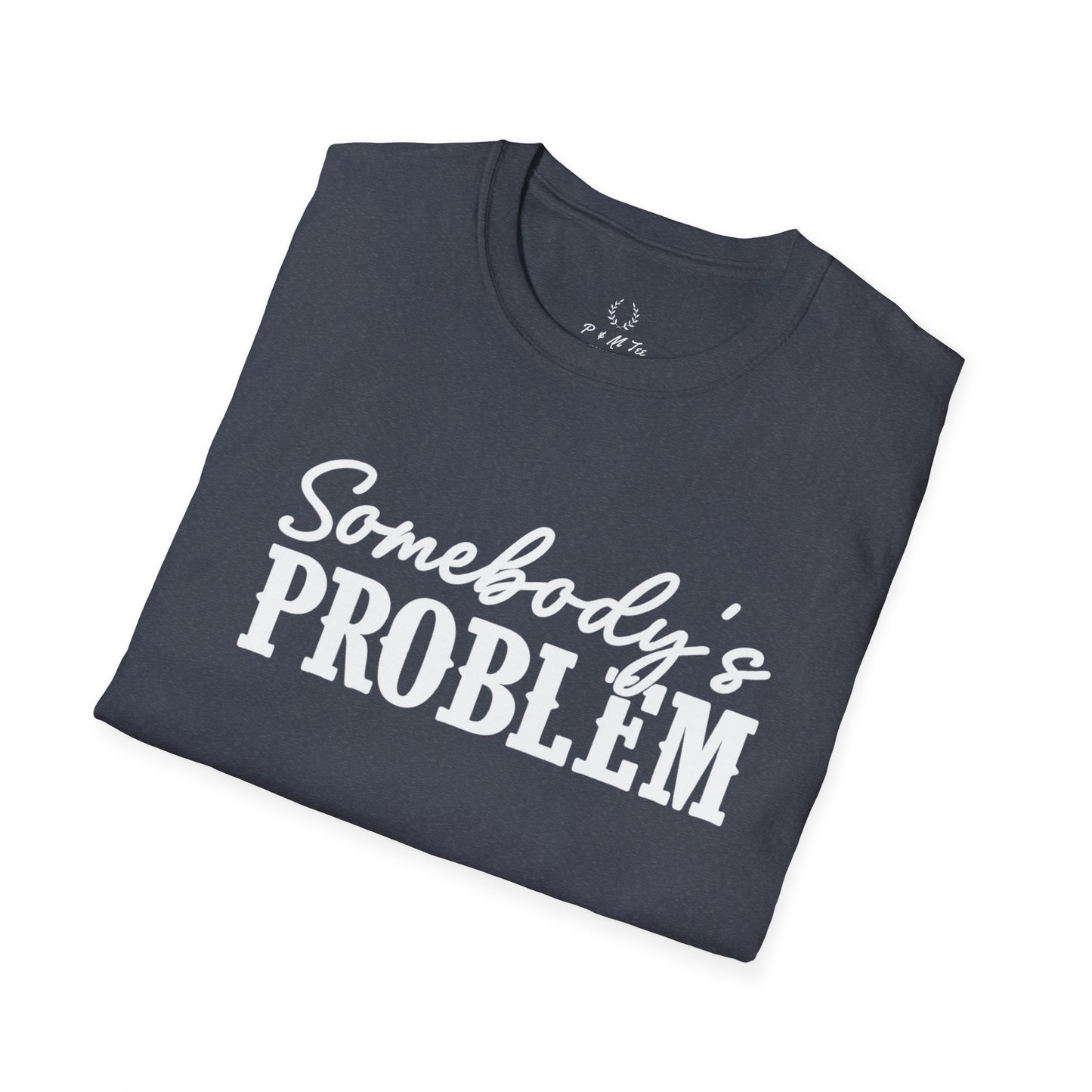 Somebody's Problem T-Shirt | Funny Statement Tee