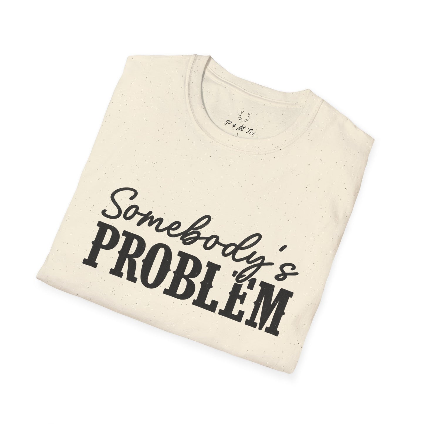 Somebody's Problem T-Shirt | Funny Statement Tee
