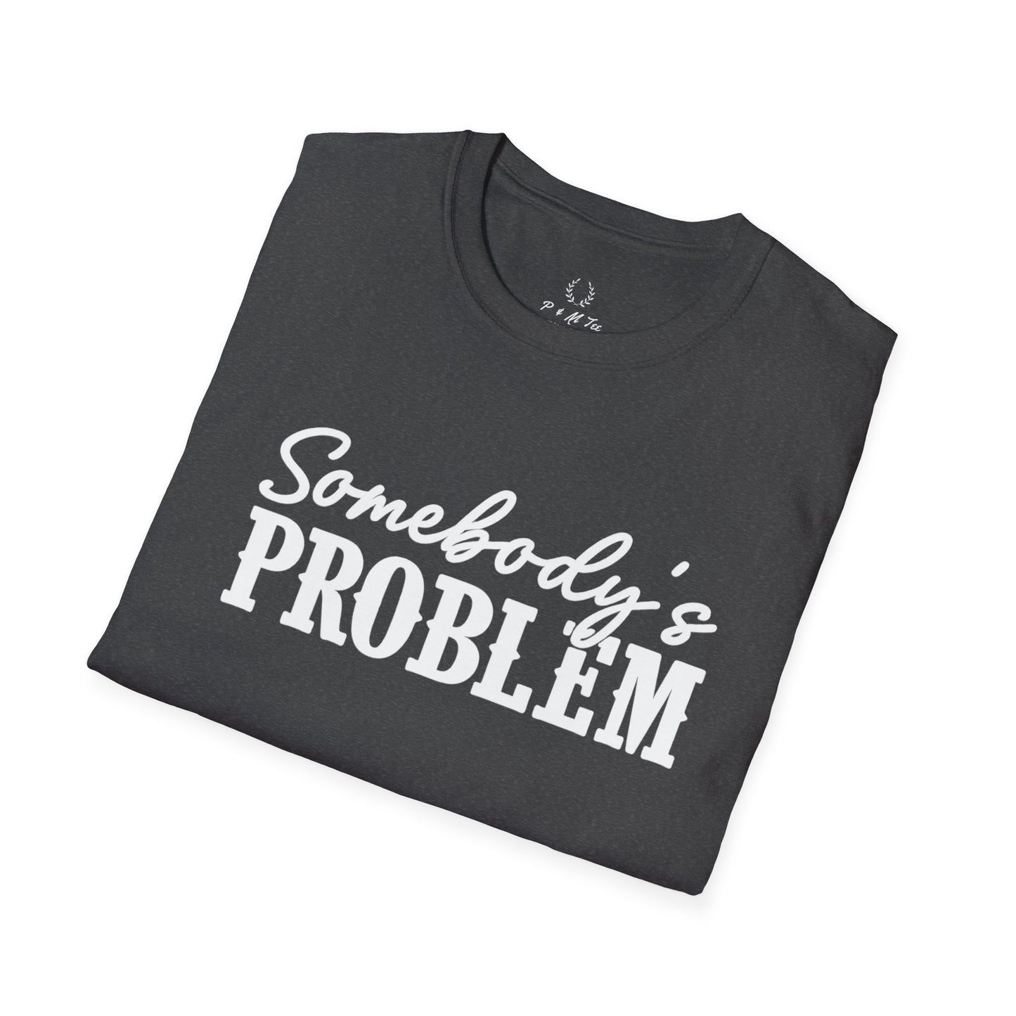 Somebody's Problem T-Shirt | Funny Statement Tee